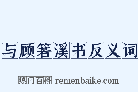 与顾箬溪书反义词是什么意思的图片